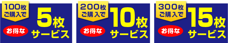 100枚購入で5枚サービス、200枚購入で10枚サービス、300枚購入で15枚サービス